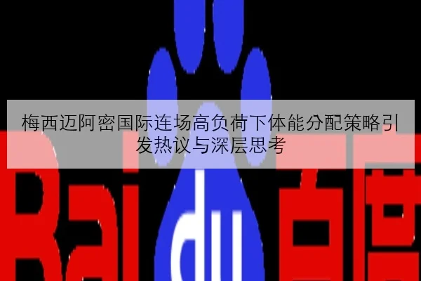 梅西迈阿密国际连场高负荷下体能分配策略引发热议与深层思考