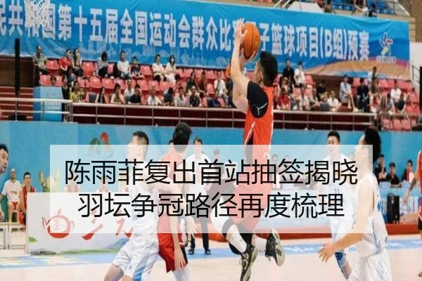 陈雨菲复出首站抽签揭晓 羽坛争冠路径再度梳理